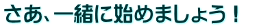さあ、一緒に始めましょう！ 